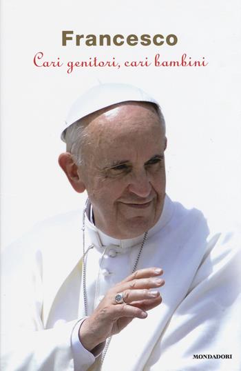 Cari genitori, cari bambini - Francesco (Jorge Mario Bergoglio) - Libro Mondadori 2015 | Libraccio.it