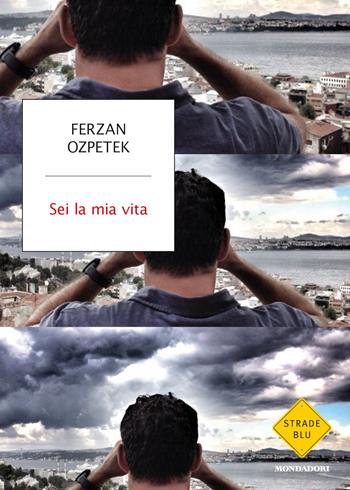 Sei la mia vita - Ferzan Ozpetek - Libro Mondadori 2015, Strade blu. Non Fiction | Libraccio.it