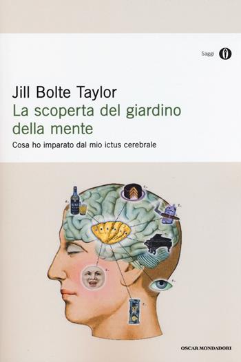 La scoperta del giardino della mente. Cosa ho imparato dal mio ictus cerebrale - Jill Bolte Taylor - Libro Mondadori 2015, Oscar saggi | Libraccio.it