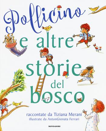 Pollicino e altre storie del bosco - Tiziana Merani, AntonGionata Ferrari - Libro Mondadori 2015 | Libraccio.it