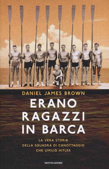 Erano ragazzi in barca. La vera storia della squadra di canottaggio che umiliò Hitler - Daniel J. Brown - Libro Mondadori 2015, Ingrandimenti | Libraccio.it