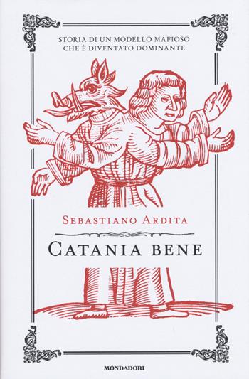 Catania bene. Storia di un modello mafioso che è diventato dominante - Sebastiano Ardita - Libro Mondadori 2015, Saggi | Libraccio.it