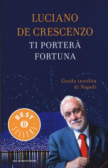 Ti porterà fortuna. Guida insolita di Napoli - Luciano De Crescenzo - Libro Mondadori 2015, Oscar bestsellers | Libraccio.it