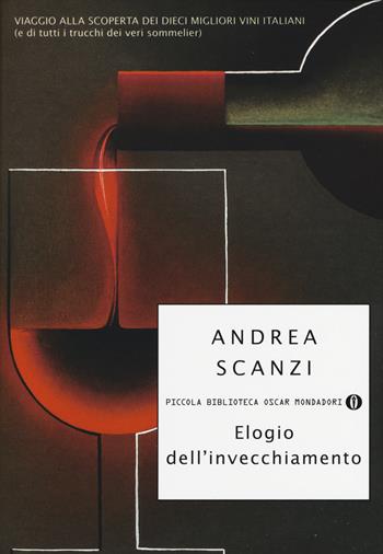 Elogio dell'invecchiamento. Viaggio alla scoperta dei dieci migliori vini italiani (e di tutti i trucchi dei veri sommelier) - Andrea Scanzi - Libro Mondadori 2015, Piccola biblioteca oscar | Libraccio.it