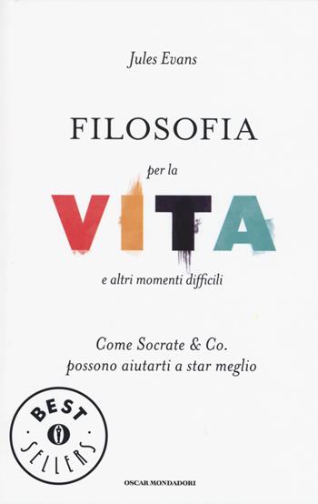 Filosofia per la vita e altri momenti difficili. Come Socrate & Co. possono aiutarti a stare meglio - Jules Evans - Libro Mondadori 2015, Oscar bestsellers | Libraccio.it