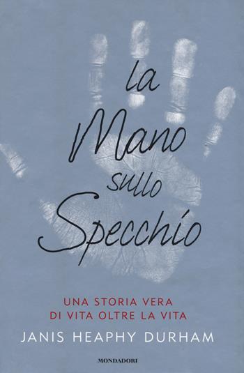La mano sullo specchio. Una storia vera di vita oltre la vita - Janis H. Durham - Libro Mondadori 2015, Ingrandimenti | Libraccio.it