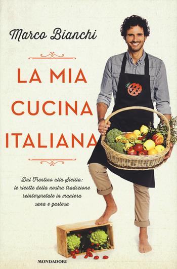 La mia cucina italiana. Dal Trentino alla Sicilia: le ricette della nostra tradizione reinterpretate in maniera sana e gustosa - Marco Bianchi - Libro Mondadori 2015 | Libraccio.it