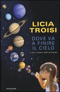Dove va a finire il cielo e altri misteri dell'universo - Licia Troisi - Libro Mondadori 2015, Chrysalide | Libraccio.it
