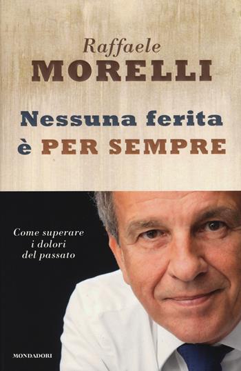 Nessuna ferita è per sempre. Come superare i dolori del passato - Raffaele Morelli - Libro Mondadori 2015, Ingrandimenti | Libraccio.it