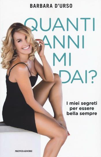 Quanti anni mi dai? I miei segreti per essere bella sempre - Barbara D'Urso - Libro Mondadori 2016, Comefare | Libraccio.it