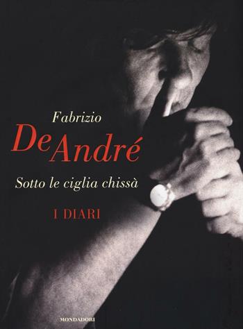 Sotto le ciglia chissà. I diari - Fabrizio De André - Libro Mondadori 2016, Ingrandimenti | Libraccio.it