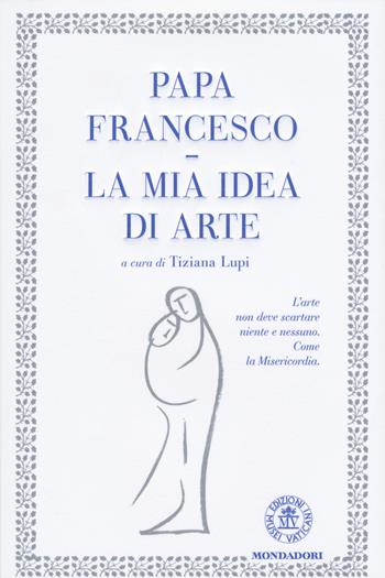 La mia idea di arte. Ediz. illustrata - Francesco (Jorge Mario Bergoglio) - Libro Mondadori 2015, Ingrandimenti | Libraccio.it