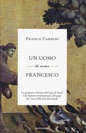 Un uomo di nome Francesco. La proposta cristiana del frate di Assisi e la risposta rivoluzionaria del papa che viene dalla fine del mondo