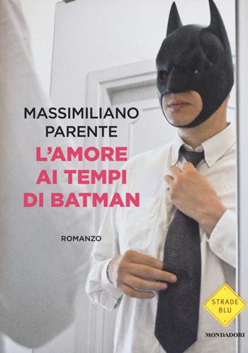L' amore ai tempi di Batman - Massimiliano Parente - Libro Mondadori 2016, Strade blu | Libraccio.it