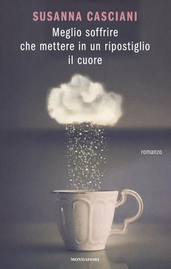 Meglio soffrire che mettere in un ripostiglio il cuore - Susanna Casciani - Libro Mondadori 2016, Chrysalide | Libraccio.it