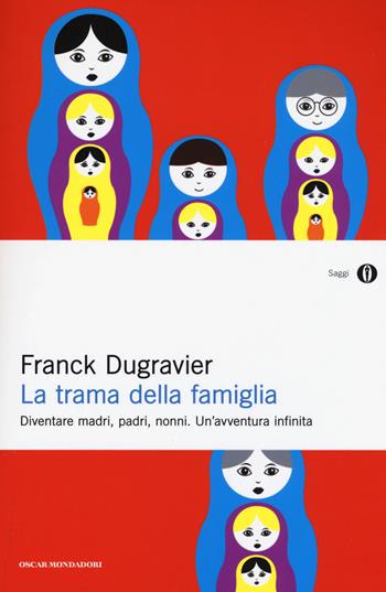 La trama della famiglia. Diventare madri, padri, nonni. Un'avventura infinita - Franck Dugravier - Libro Mondadori 2016, Oscar saggi | Libraccio.it