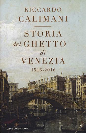 Storia del ghetto di Venezia. (1516-2016) - Riccardo Calimani - Libro Mondadori 2016, Le scie | Libraccio.it