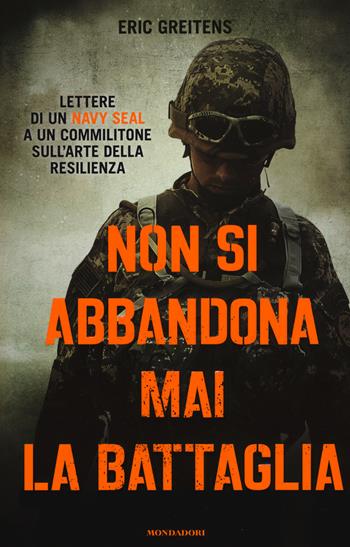 Non si abbandona mai la battaglia. Lettere di un Navy Seal a un commilitone sull'arte della resilienza - Eric Greitens - Libro Mondadori 2016, Ingrandimenti | Libraccio.it