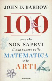 100 cose che non sapevi di non sapere sulla matematica e le arti