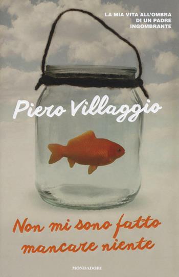 Non mi sono fatto mancare niente. La mia vita all'ombra di un padre ingombrante - Piero Villaggio - Libro Mondadori 2016, Ingrandimenti | Libraccio.it