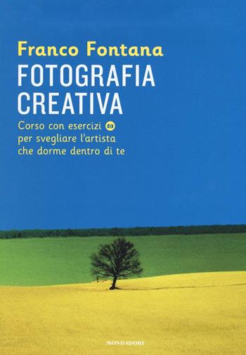 Fotografia creativa. Corso con esercizi per svegliare l'artista che dorme dentro di te. Ediz. illustrata - Franco Fontana - Libro Mondadori 2016, Comefare | Libraccio.it