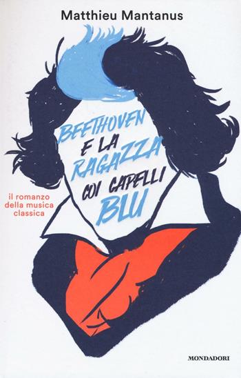 Beethoven e la ragazza coi capelli blu - Matthieu Mantanus - Libro Mondadori 2016, Ingrandimenti | Libraccio.it