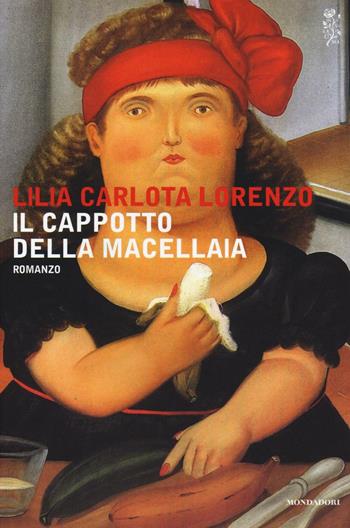 Il cappotto della macellaia - Lilia Carlota Lorenzo - Libro Mondadori 2016, Scrittori italiani e stranieri | Libraccio.it