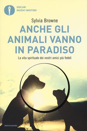 Anche gli animali vanno in paradiso. La vita spirituale dei nostri amici più fedeli - Sylvia Browne - Libro Mondadori 2017, Oscar nuovi misteri | Libraccio.it