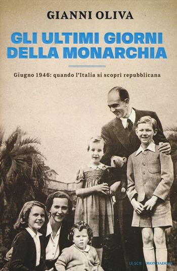 Gli ultimi giorni della monarchia. Giugno 1946: quando l'Italia si scoprì repubblicana - Gianni Oliva - Libro Mondadori 2016, Le scie | Libraccio.it