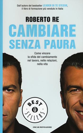 Cambiare senza paura. Come vincere la sfida del cambiamento nel lavoro, nelle relazioni, nella vita - Roberto Re - Libro Mondadori 2016, Oscar bestsellers | Libraccio.it