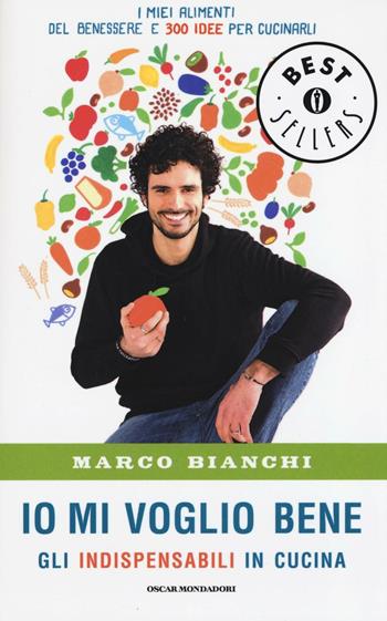 Io mi voglio bene. Gli indispensabili in cucina: i miei alimenti del benessere e 300 idee per cucinarli - Marco Bianchi - Libro Mondadori 2016, Oscar bestsellers | Libraccio.it