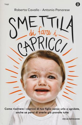 Smettila di fare i capricci. Come risolvere i capricci di tuo figlio senza urla o sgridate, anche se pensi di averle già provate tutte - Roberta Cavallo, Antonio Panarese - Libro Mondadori 2016, Oscar saggi | Libraccio.it