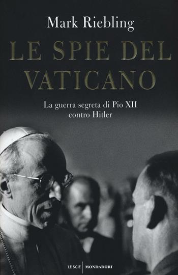 Le spie del Vaticano. La guerra segreta di Pio XII contro Hitler - Mark Riebling - Libro Mondadori 2016, Le scie | Libraccio.it