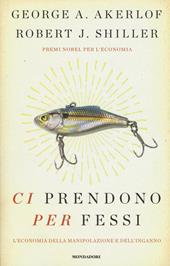 Ci prendono per fessi. L'economia della manipolazione e del'inganno