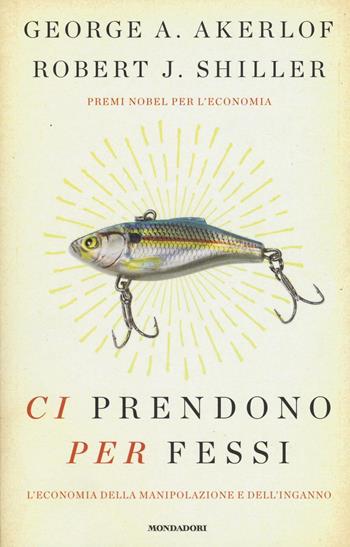 Ci prendono per fessi. L'economia della manipolazione e del'inganno - George A. Akerlof, Robert J. Shiller - Libro Mondadori 2016, Saggi stranieri | Libraccio.it