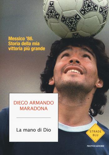 La mano di Dio. Messico '86. Storia della mia vittoria più grande - Diego Armando Maradona, Daniel Arcucci - Libro Mondadori 2020, Strade blu. Non Fiction | Libraccio.it