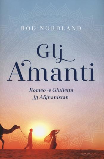 Gli amanti. Romeo e Giulietta in Afghanistan - Rod Nordland - Libro Mondadori 2016, Ingrandimenti | Libraccio.it