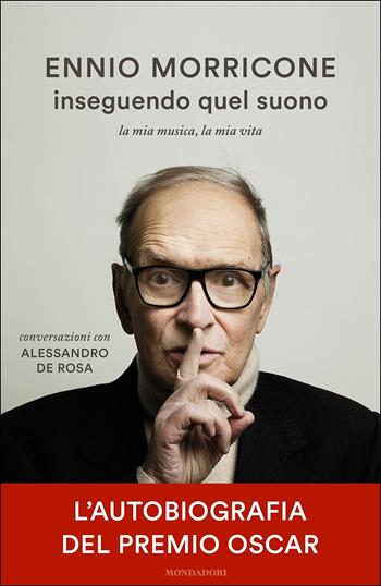 Inseguendo quel suono. La mia musica, la mia vita. Conversazioni con Alessandro De Rosa - Ennio Morricone, Alessandro De Rosa - Libro Mondadori 2016, Ingrandimenti | Libraccio.it