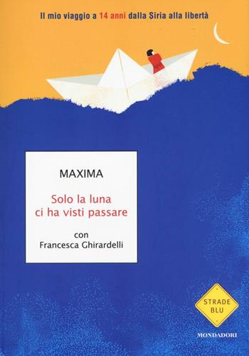 Solo la luna ci ha visti passare. Il mio viaggio a 14 anni dalla Siria alla libertà - Maxima, Francesca Ghirardelli - Libro Mondadori 2016, Strade blu. Non Fiction | Libraccio.it