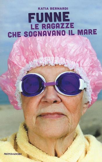 Funne. Le ragazze che sognavano il mare - Katia Bernardi - Libro Mondadori 2016, Ingrandimenti | Libraccio.it