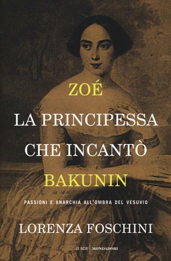 Zoé, la principessa che incantò Bakunin. Passioni e anarchia all'ombra del Vesuvio - Lorenza Foschini - Libro Mondadori 2016, Le scie. Nuova serie | Libraccio.it