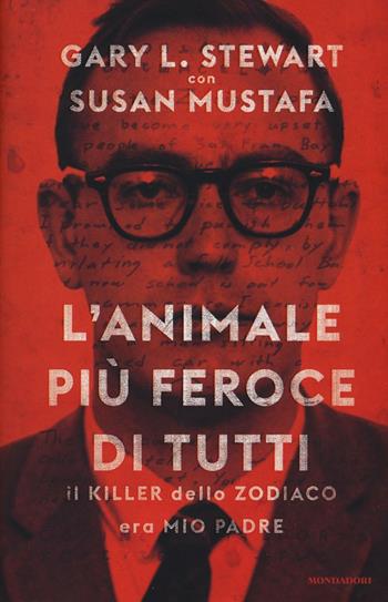 L'animale più feroce di tutti. Il killer dello Zodiaco era mio padre - Gary L. Stewart, Susan Mustafa - Libro Mondadori 2016, Ingrandimenti | Libraccio.it