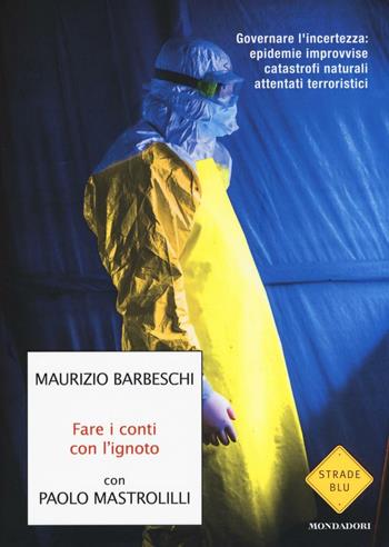 Fare i conti con l'ignoto. Governare l'incertezza: epidemie improvvise, catastrofi naturali, attentati terroristici - Maurizio Barbeschi, Paolo Mastrolilli - Libro Mondadori 2016, Strade blu. Non Fiction | Libraccio.it