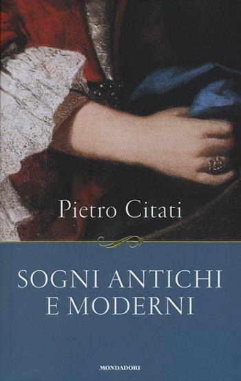 Sogni antichi e moderni - Pietro Citati - Libro Mondadori 2016, Saggi | Libraccio.it