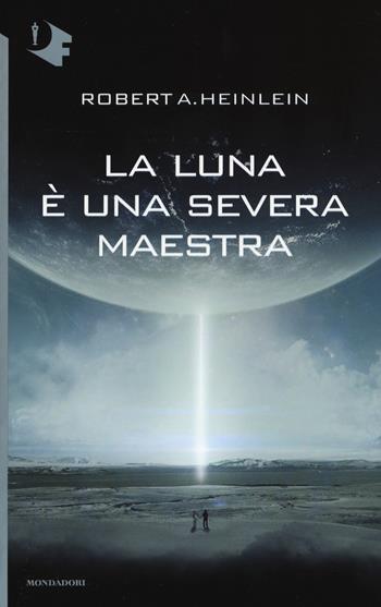 La luna è una severa maestra - Robert A. Heinlein - Libro Mondadori 2017, Oscar fantastica | Libraccio.it