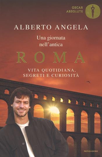 Una giornata nell'antica Roma. Vita quotidiana, segreti e curiosità - Alberto Angela - Libro Mondadori 2016, Oscar absolute | Libraccio.it