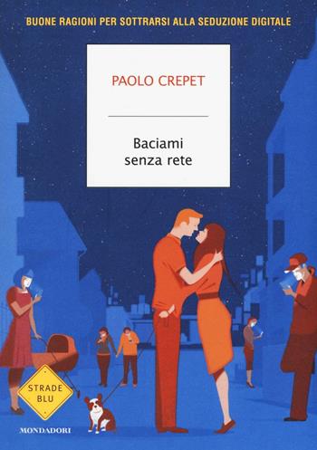 Baciami senza rete. Buone ragioni per sottrarsi alla seduzione digitale - Paolo Crepet - Libro Mondadori 2016, Strade blu. Non Fiction | Libraccio.it