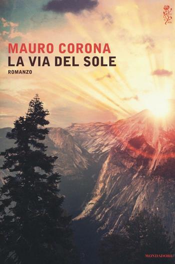 La via del sole - Mauro Corona - Libro Mondadori 2016, Scrittori italiani e stranieri | Libraccio.it