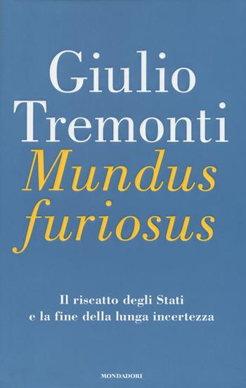 Mundus furiosus. Il riscatto degli Stati e la fine della lunga incertezza - Giulio Tremonti - Libro Mondadori 2016, Saggi | Libraccio.it