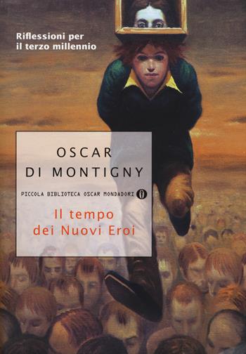 Il tempo dei nuovi eroi. Riflessioni per il terzo millennio - Oscar Di Montigny - Libro Mondadori 2016, Piccola biblioteca oscar | Libraccio.it